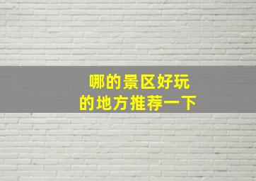 哪的景区好玩的地方推荐一下