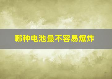 哪种电池最不容易爆炸