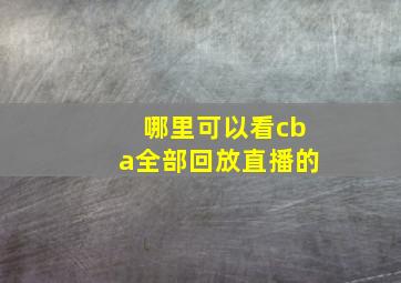 哪里可以看cba全部回放直播的