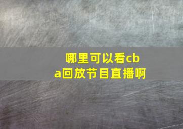 哪里可以看cba回放节目直播啊