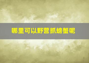 哪里可以野营抓螃蟹呢