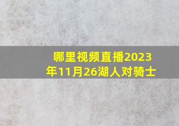 哪里视频直播2023年11月26湖人对骑士