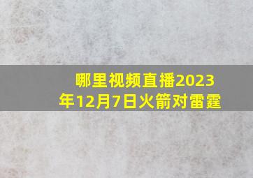 哪里视频直播2023年12月7日火箭对雷霆