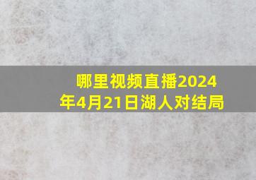 哪里视频直播2024年4月21日湖人对结局