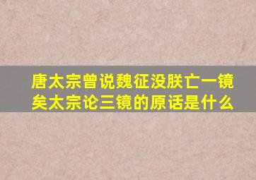 唐太宗曾说魏征没朕亡一镜矣太宗论三镜的原话是什么