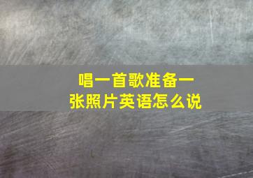 唱一首歌准备一张照片英语怎么说