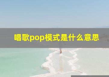 唱歌pop模式是什么意思