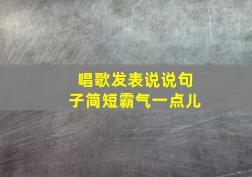 唱歌发表说说句子简短霸气一点儿