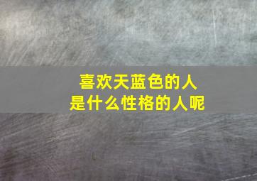 喜欢天蓝色的人是什么性格的人呢