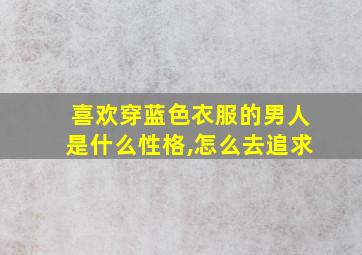 喜欢穿蓝色衣服的男人是什么性格,怎么去追求