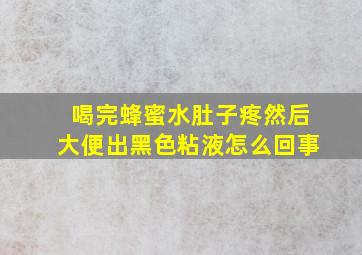 喝完蜂蜜水肚子疼然后大便出黑色粘液怎么回事