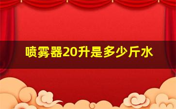 喷雾器20升是多少斤水