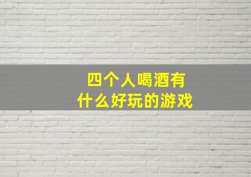 四个人喝酒有什么好玩的游戏