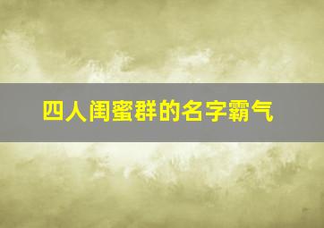 四人闺蜜群的名字霸气