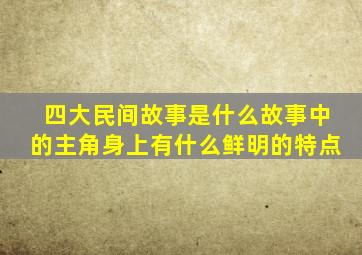 四大民间故事是什么故事中的主角身上有什么鲜明的特点