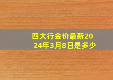 四大行金价最新2024年3月8日是多少