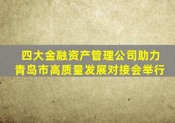 四大金融资产管理公司助力青岛市高质量发展对接会举行