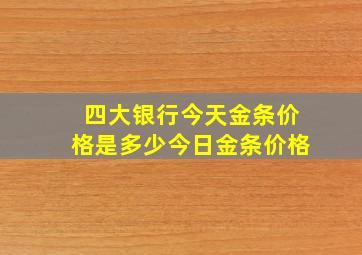 四大银行今天金条价格是多少今日金条价格