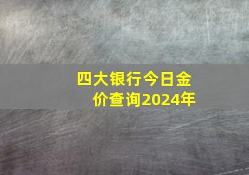 四大银行今日金价查询2024年