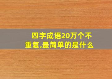 四字成语20万个不重复,最简单的是什么