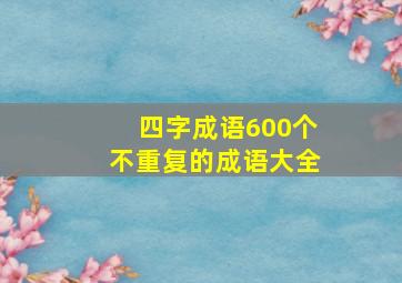 四字成语600个不重复的成语大全