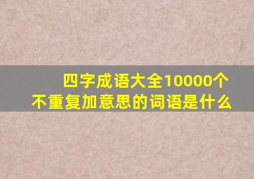 四字成语大全10000个不重复加意思的词语是什么