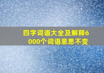 四字词语大全及解释6000个词语意思不变