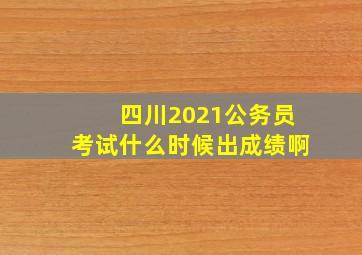 四川2021公务员考试什么时候出成绩啊