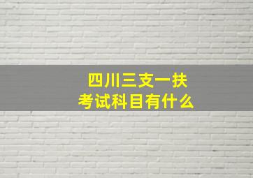 四川三支一扶考试科目有什么