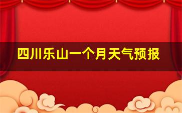 四川乐山一个月天气预报