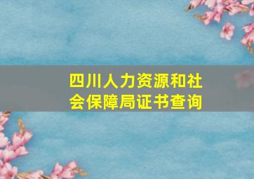 四川人力资源和社会保障局证书查询