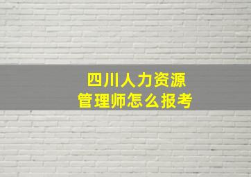 四川人力资源管理师怎么报考