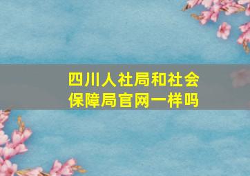 四川人社局和社会保障局官网一样吗