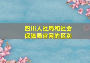 四川人社局和社会保障局官网的区别