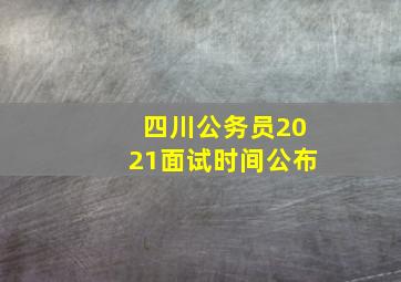 四川公务员2021面试时间公布