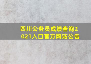 四川公务员成绩查询2021入口官方网站公告