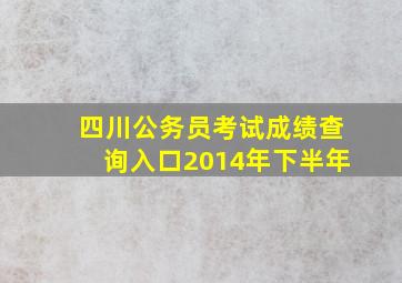 四川公务员考试成绩查询入口2014年下半年