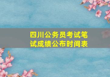 四川公务员考试笔试成绩公布时间表