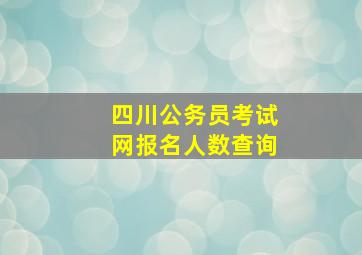 四川公务员考试网报名人数查询