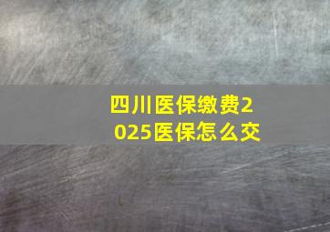 四川医保缴费2025医保怎么交