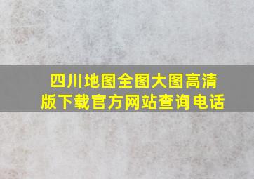 四川地图全图大图高清版下载官方网站查询电话