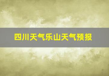 四川天气乐山天气预报