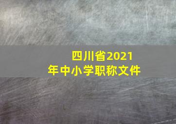 四川省2021年中小学职称文件