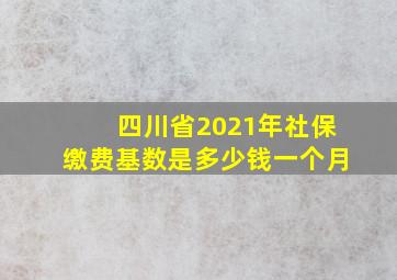 四川省2021年社保缴费基数是多少钱一个月