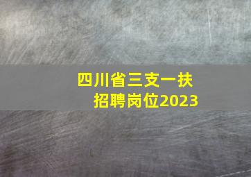 四川省三支一扶招聘岗位2023