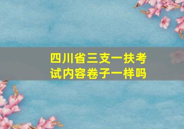 四川省三支一扶考试内容卷子一样吗