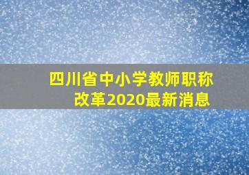 四川省中小学教师职称改革2020最新消息