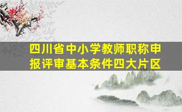 四川省中小学教师职称申报评审基本条件四大片区