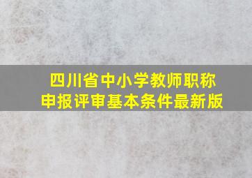 四川省中小学教师职称申报评审基本条件最新版