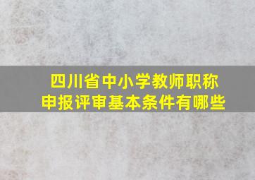 四川省中小学教师职称申报评审基本条件有哪些